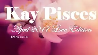 AQUARIUS APRIL 2017 KAY PISCES LOVE EDITION