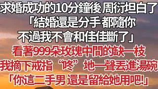 【完結】求婚成功的10分鐘後 周衍坦白了，「結婚還是分手 都隨你，不過我不會和佳佳斷了」看著999朵玫瑰中間的缺一枝，我摘下戒指“咚”地一聲丟進湯碗，「周衍你真髒！」#婚姻 #豪门 #情感