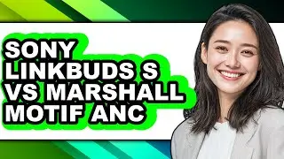Sony Linkbuds S Vs Marshall Motif Anc - Which Is Better?