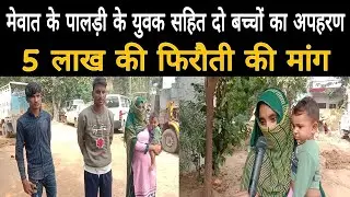 पालड़ी गांव के युवक सहित दो बच्चों का अपहरण 5 लाख की फिरौती की मांग