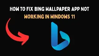 How to Fix Bing Wallpaper App Not Working in Windows 11