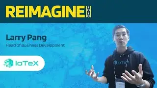 REIMAGINE 2020 v1.0 - Larry Pang - Blockchain and IoT - IoTex