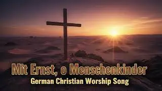 Mit Ernst, o Menschenkinder - German Christian Worship Song