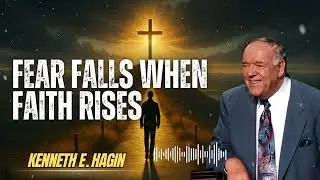 Kenneth E Hagin _ FEAR FALLS WHEN FAITH RISES