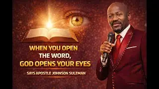 WHEN YOU OPEN THE WORD, GOD OPENS YOUR EYES SAYS APOSTLE JOHNSON SULEMAN