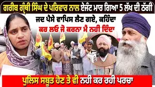 ਗਰੀਬ ਗ੍ਰੰਥੀ ਸਿੰਘ ਦੇ ਪਰਿਵਾਰ ਨਾਲ ਏਜੰਟ ਮਾਰ ਗਿਆ 5 ਲੱਖ ਦੀ ਠੱਗੀ,ਜਦ ਪੈਸੇ ਵਾਪਿਸ ਲੈਣ ਗਏ, ਕਹਿੰਦਾ ਕਰ ਲਓ ਜੋ