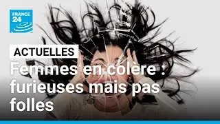 Femmes en col&egrave;re : furieuses mais pas folles &bull; FRANCE 24
