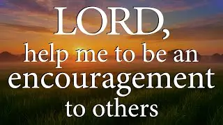 LORD, Help Me To Be An Encouragement To Others |  Christian Prayer