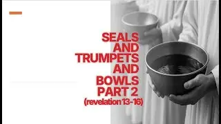 Seals and Trumpets and Bowls, Part 2 (Revelation 13-16)