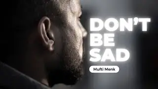 Don’t Be Sad - Mufti Menk
