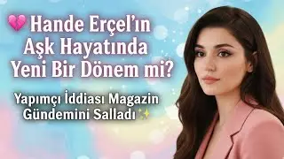 💖 Hande Erçel’in Aşk Hayatında Yeni Bir Dönem mi? Yapımcı İddiası Magazin Gündemini Salladı ✨