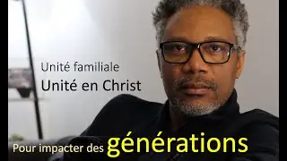 Unit&eacute; familiale, unit&eacute; en Christ pour impacter des g&eacute;n&eacute;rations.
