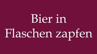 How to Pronounce ''Bier in Flaschen zapfen'' (Tap beer into bottles) Correctly in German