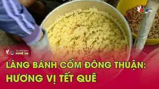 Làng bánh cốm Đông Thuận - Hương vị tết quê