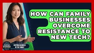 How Can Family Businesses Overcome Resistance To New Tech? - Keeping Business In The Family