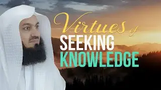 Virtues of Seeking Knowledge - Mufti Menk