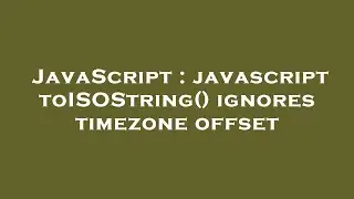 JavaScript : javascript toISOString() ignores timezone offset