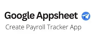 Google Appsheet - Create Payroll Tracker App