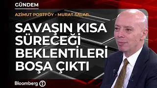 Savaşın kısa süreceği beklentileri boşa çıktı | Azimut Portföy / Murat Salar