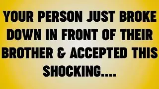 YOUR PERSON JUST BROKE DOWN IN FRONT OF THEIR BROTHER & ACCEPTED THIS SHOCKING. .