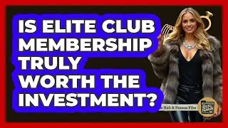 Is Elite Club Membership Truly Worth The Investment? - The Rich And Famous Files