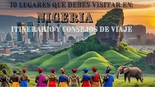 10 lugares que debes visitar en Nigeria: Itinerario y consejos de viaje.