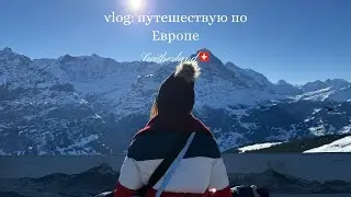 vlog: путешествию по Европе| сказочная Швейцария🇨🇭
