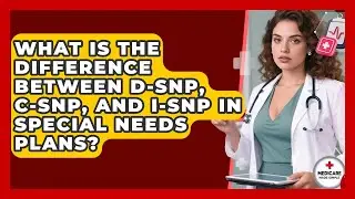 What Is the Difference Between D-SNP, C-SNP, and I-SNP in Special Needs Plans?
