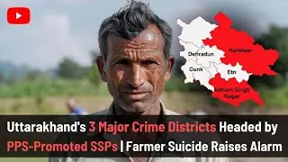 Uttarakhand&rsquo;s 3 Major Crime Districts Headed by PPS-Promoted SSPs | Farmer Suicide Raises Alarm