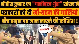 Nitish Kumar के JDU MP Ajay Mandal ने पत्रकारों को दी माँ-बहन की गालियाँ, बीच सड़क पर खूब मारा..देखिए