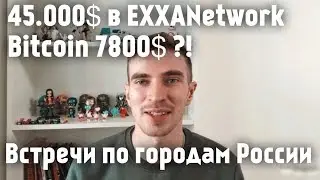 Bitcoin 7800?!$ 45.000$ в EXXANetwork, Встречи по городам России