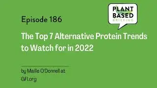 186: The Top 7 Alternative Protein Trends to Watch for in 2022 by Maille O'Donnell at GFI.org