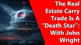 The Real Estate Carry Trade Is A &ldquo;Death Star&rdquo;: With John Wright