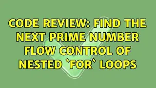Code Review: Find the next prime number flow control of nested `for` loops (2 Solutions!!)