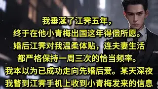 我垂涎了江霁五年，终于在他小青梅出国这年得偿所愿。婚后江霁对我温柔体贴，连夫妻生活都严格保持一周三次的恰当频率。我本以为已成功走向先婚后爱。可某天深夜，我意外瞥到江霁手机上收到小青梅发来的信息。