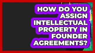 How Do You Assign Intellectual Property In Founder Agreements? - Founders Supporting Founders