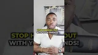 Stop Hanging out With Your Friends..