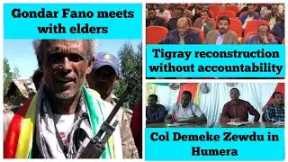 Gondar Fano meets with elders | Tigray reconstruction without accountability |Demeke Zewdu in Humera