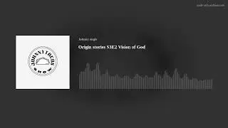 Origin stories S3E2 Vision of God