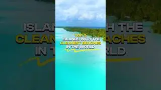 Top 5 Islands with the Cleanest Beaches in the World