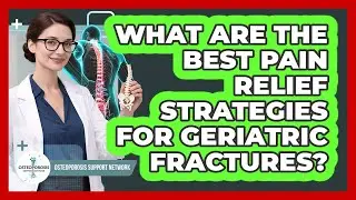 What Are The Best Pain Relief Strategies For Geriatric Fractures? - Osteoporosis Support Network