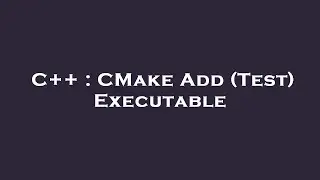 C++ : CMake Add (Test) Executable