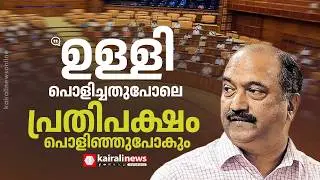 'ചർച്ച ചെയ്താൽ ഉള്ളി പൊളിച്ചതുപോലെ പ്രതിപക്ഷം പൊളിഞ്ഞുപോകും; ജനങ്ങളെയാകെ വെല്ലുവിളിക്കുകയാണവർ'