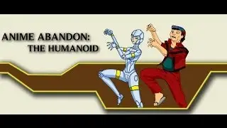 Anime Abandon: The Humanoid