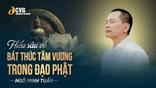 HIỂU SÂU VỀ BÁT THỨC TÂM VƯƠNG TRONG ĐẠO PHẬT | Ngô Minh Tuấn | Học viện CEO Việt Nam Global