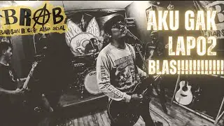 BRAB - AKU GAK LAPO2 BLAS!!!