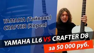 Гитара YAMAHA LL6 (Тайвань) VS гитара CRAFTER D8 (Корея). Сравнение гитар за 50000 рублей!