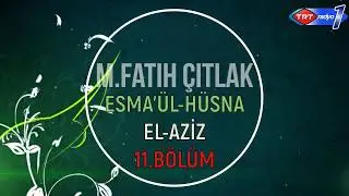 11.BÖLÜM EL AZİZ Fatih ÇITLAK Aşkın İsimleri  Esmâü'l-Hüsnâ TRT Radyo1- 11 MART 2016