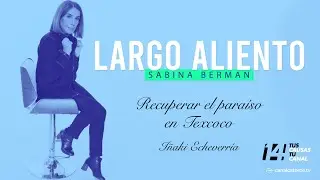Largo Aliento | Recuperar el paraíso en Texcoco. Iñaki Echeverría