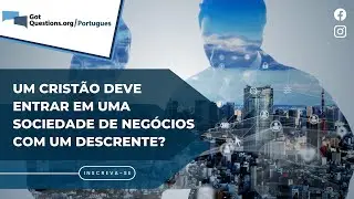 Um Crist&atilde;o deve entrar em uma sociedade de neg&oacute;cios com um descrente?